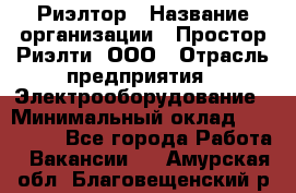 Риэлтор › Название организации ­ Простор-Риэлти, ООО › Отрасль предприятия ­ Электрооборудование › Минимальный оклад ­ 150 000 - Все города Работа » Вакансии   . Амурская обл.,Благовещенский р-н